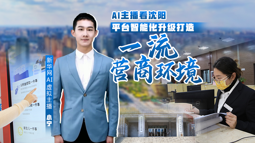 全面振兴 沈阳行动丨ai主播看沈阳：平台智能化升级打造一流营商环境